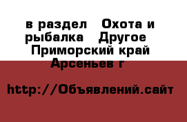  в раздел : Охота и рыбалка » Другое . Приморский край,Арсеньев г.